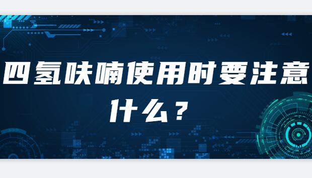 四氢呋喃使用时要注意什么？